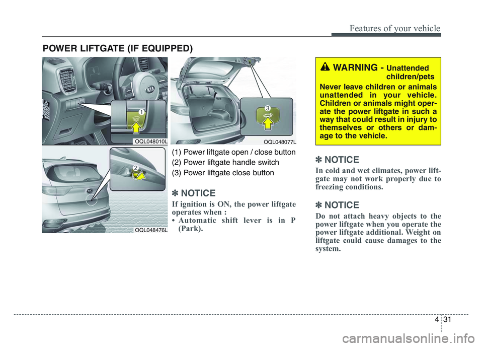 KIA SPORTAGE 2021  Owners Manual 4 31
Features of your vehicle
✽NOTICE
In cold and wet climates, power lift-
gate may not work properly due to
freezing conditions.
✽NOTICE
Do not attach heavy objects to the
power liftgate when yo