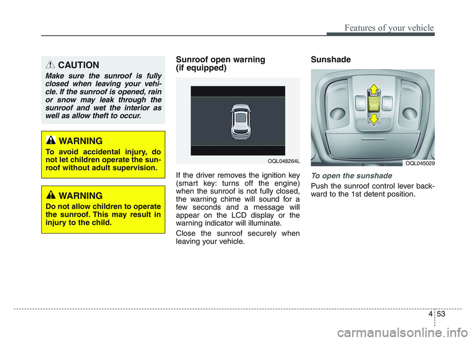 KIA SPORTAGE 2021  Owners Manual 4 53
Features of your vehicle
Sunroof open warning 
(if equipped)
If the driver removes the ignition key
(smart key: turns off the engine)
when the sunroof is not fully closed,
the warning chime will 