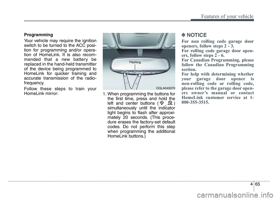 KIA SPORTAGE 2021  Owners Manual 4 65
Features of your vehicle
Programming
Your vehicle may require the ignition
switch to be turned to the ACC posi-
tion for programming and/or opera-
tion of HomeLink. It is also recom-
mended that 