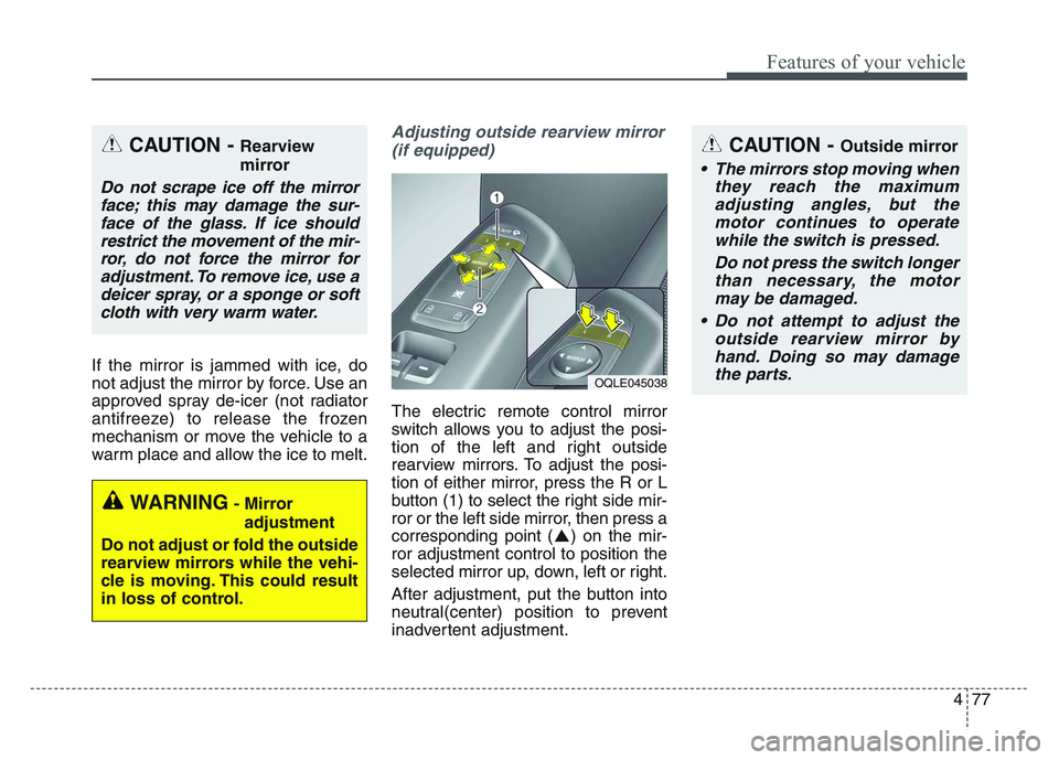 KIA SPORTAGE 2021  Owners Manual 4 77
Features of your vehicle
If the mirror is jammed with ice, do
not adjust the mirror by force. Use an
approved spray de-icer (not radiator
antifreeze) to release the frozen
mechanism or move the v