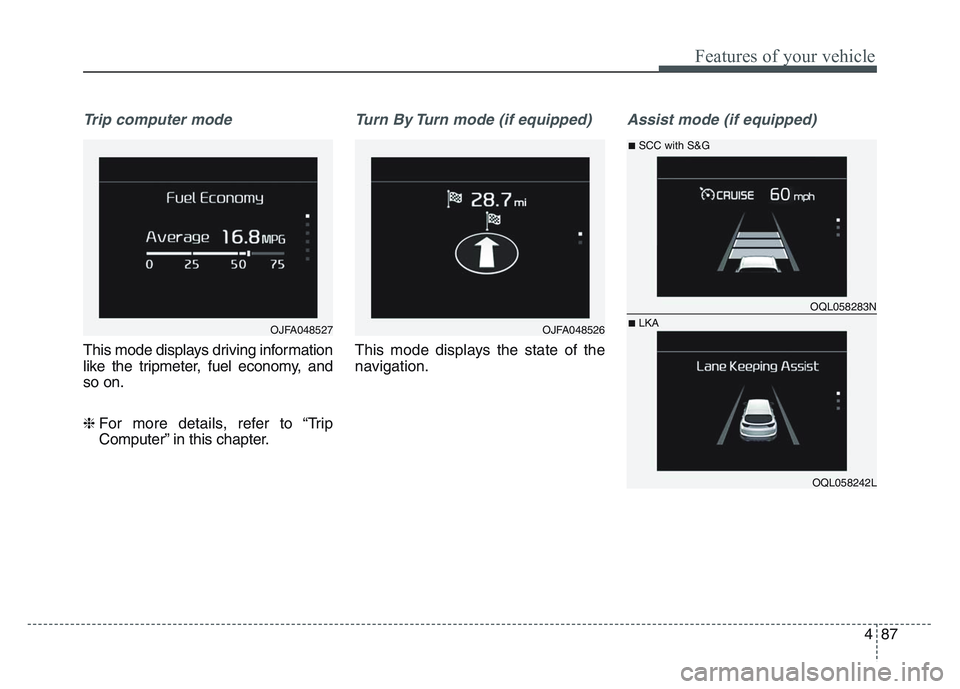 KIA SPORTAGE 2021  Owners Manual 4 87
Features of your vehicle
Trip computer mode
This mode displays driving information
like the tripmeter, fuel economy, and
so on.
❈ For more details, refer to “TripComputer” in this chapter.
