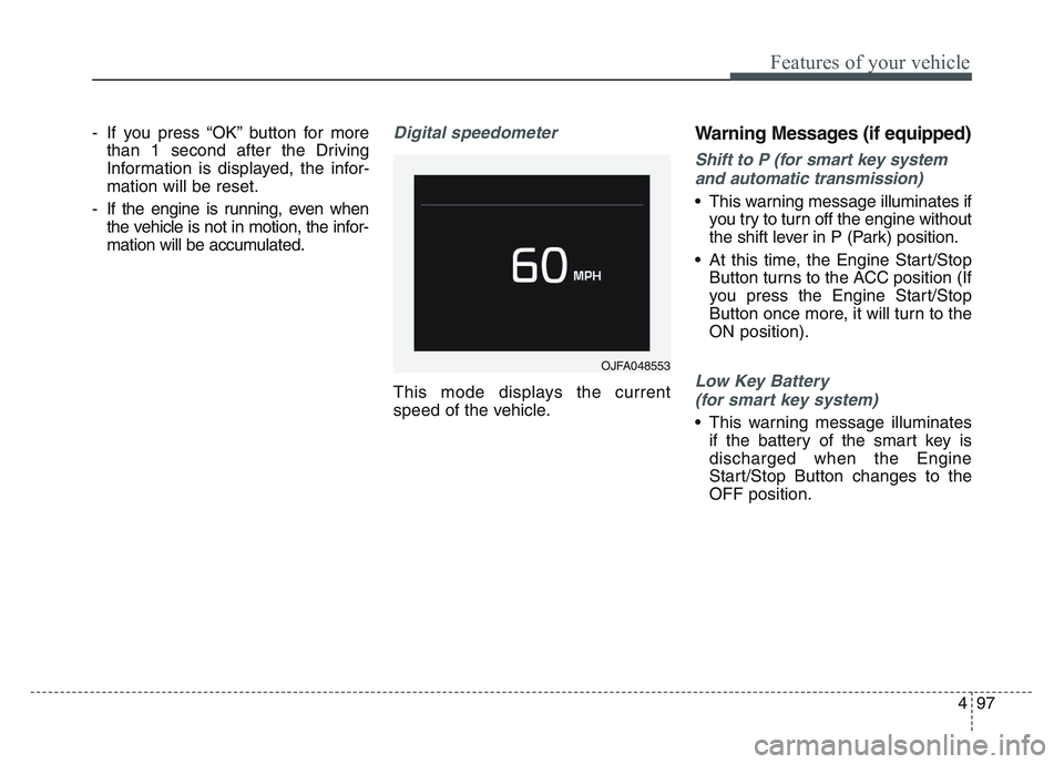 KIA SPORTAGE 2021  Owners Manual 4 97
Features of your vehicle
- If you press “OK” button for morethan 1 second after the Driving
Information is displayed, the infor-
mation will be reset.
- If the engine is running, even when th