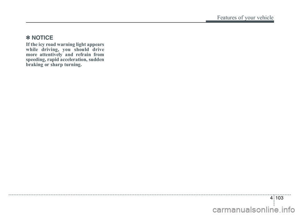 KIA SPORTAGE 2021  Owners Manual 4 103
Features of your vehicle
✽NOTICE
If the icy road warning light appears
while driving, you should drive
more attentively and refrain from
speeding, rapid acceleration, sudden
braking or sharp t