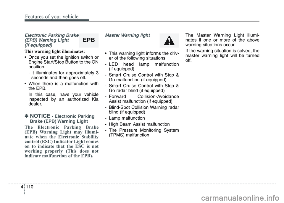 KIA SPORTAGE 2021  Owners Manual Features of your vehicle
1104
Electronic Parking Brake(EPB) Warning  Light(if equipped)
This warning light illuminates:
• Once you set the ignition switch or Engine Start/Stop Button to the ON
posit