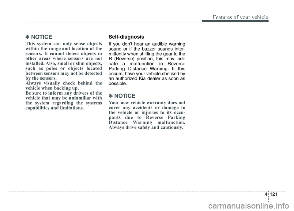 KIA SPORTAGE 2021  Owners Manual 4 121
Features of your vehicle
✽NOTICE
This system can only sense objects
within the range and location of the
sensors. It cannot detect objects in
other areas where sensors are not
installed. Also,