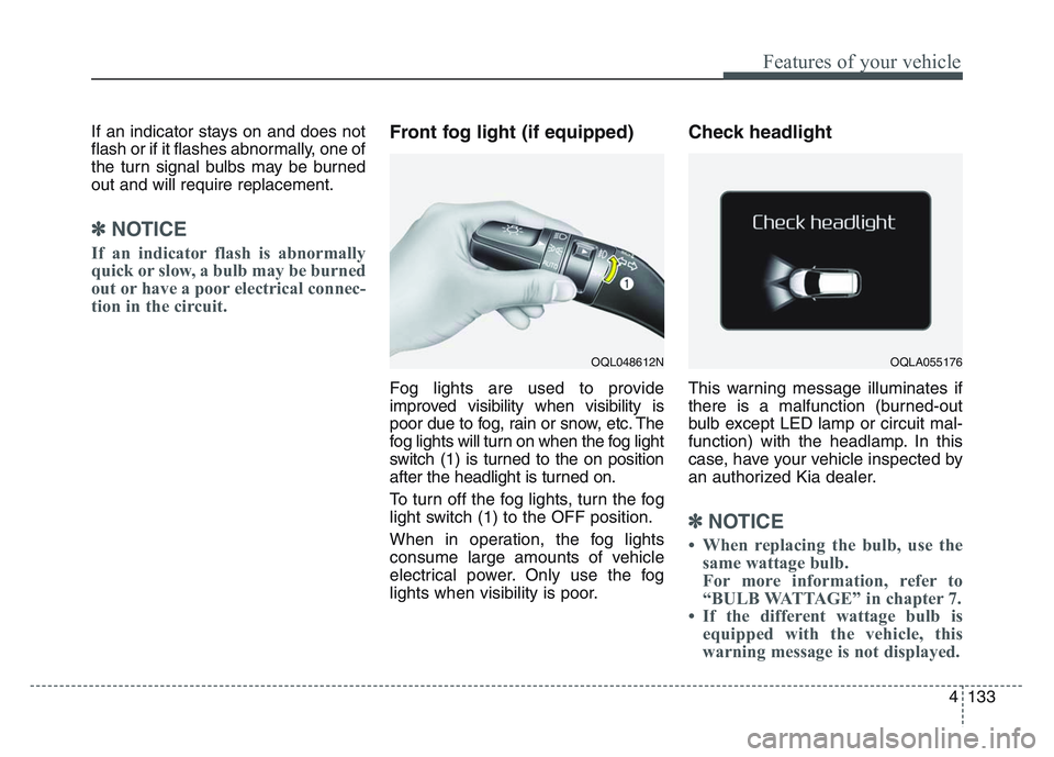 KIA SPORTAGE 2021  Owners Manual 4 133
Features of your vehicle
If an indicator stays on and does not
flash or if it flashes abnormally, one of
the turn signal bulbs may be burned
out and will require replacement.
✽NOTICE
If an ind