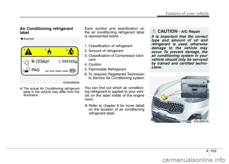 KIA SPORTAGE 2021  Owners Manual 4 153
Features of your vehicle
Air Conditioning refrigerant
label
❈The actual Air Conditioning refrigerant
label in the vehicle may differ from the
illustration.
Each symbol and specification on
the