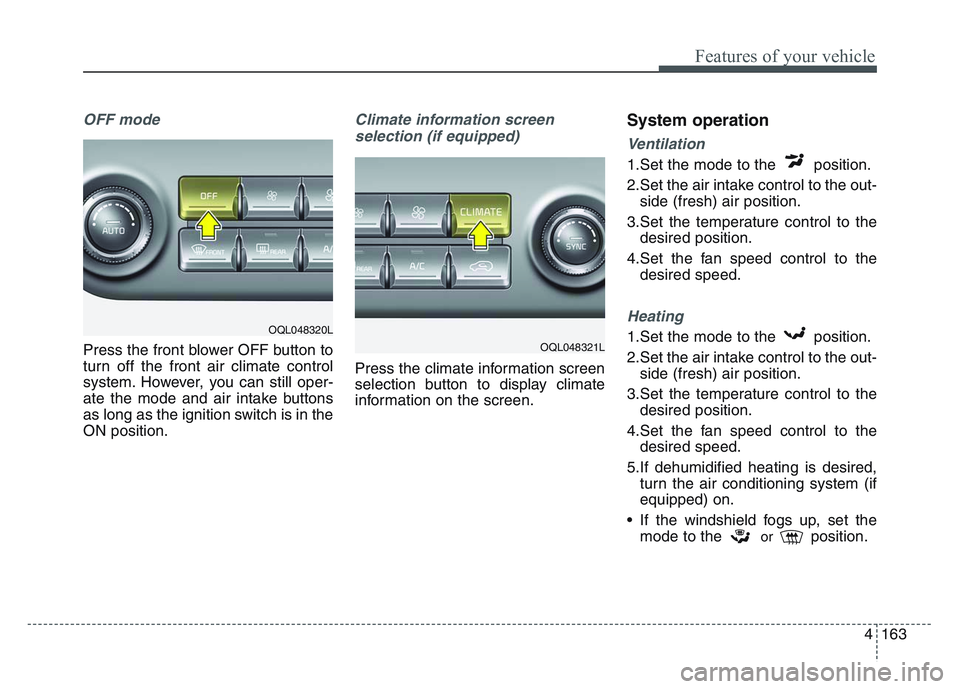 KIA SPORTAGE 2021 Owners Manual 4 163
Features of your vehicle
OFF mode
Press the front blower OFF button to
turn off the front air climate control
system. However, you can still oper-
ate the mode and air intake buttons
as long as KIA SPORTAGE 2021 Owners Manual 4 163
Features of your vehicle
OFF mode
Press the front blower OFF button to
turn off the front air climate control
system. However, you can still oper-
ate the mode and air intake buttons
as long as