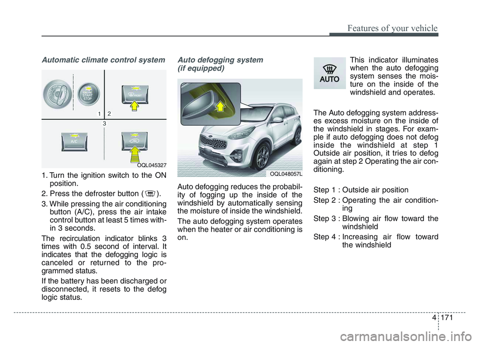 KIA SPORTAGE 2021 Owners Manual 4 171
Features of your vehicle
Automatic climate control system
1. Turn the ignition switch to the ONposition.
2. Press the defroster button ( ).
3. While pressing the air conditioning button (A/C), p KIA SPORTAGE 2021 Owners Manual 4 171
Features of your vehicle
Automatic climate control system
1. Turn the ignition switch to the ONposition.
2. Press the defroster button ( ).
3. While pressing the air conditioning button (A/C), p