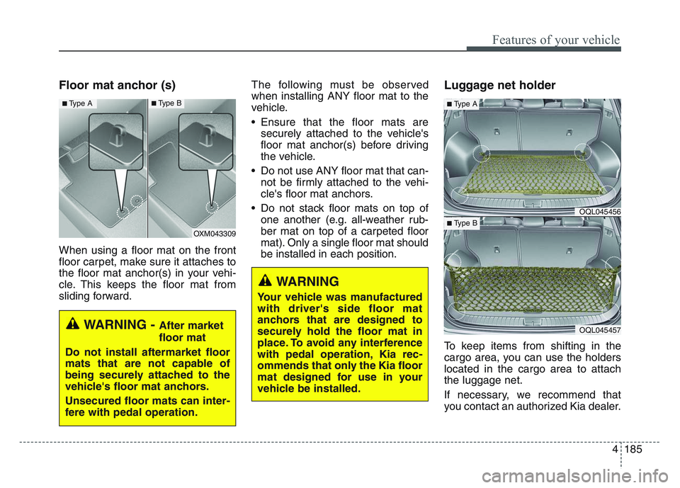 KIA SPORTAGE 2021  Owners Manual 4 185
Features of your vehicle
Floor mat anchor (s)
When using a floor mat on the front
floor carpet, make sure it attaches to
the floor mat anchor(s) in your vehi-
cle. This keeps the floor mat from
