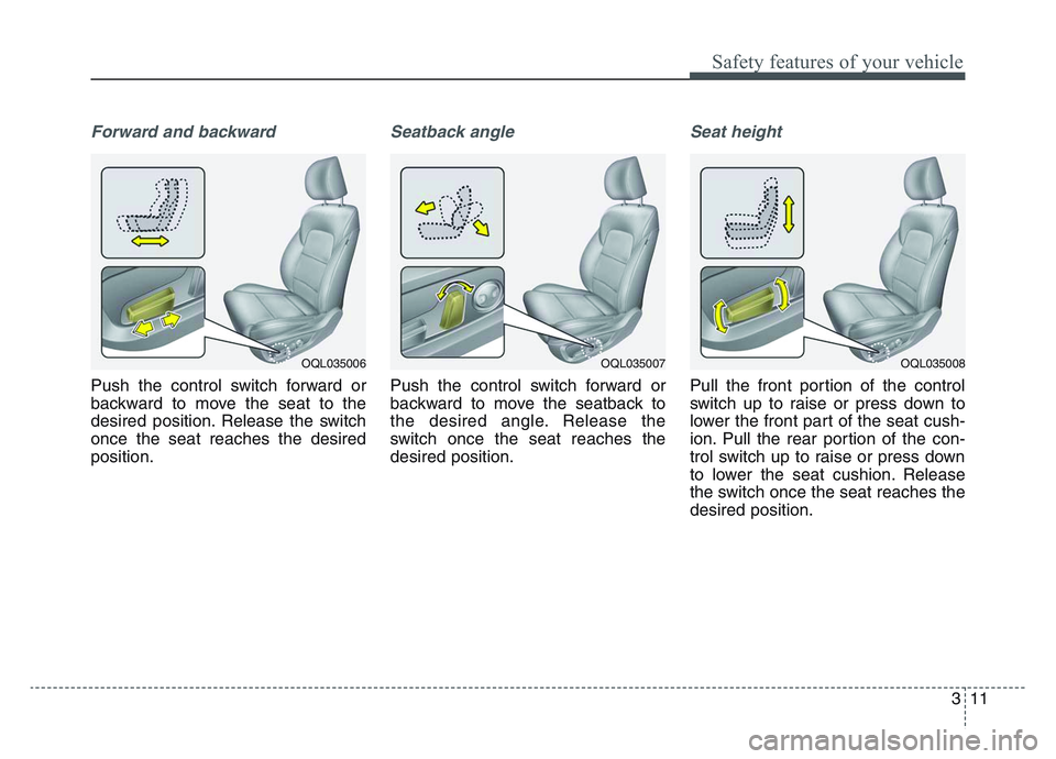 KIA SPORTAGE 2021  Owners Manual 3 11
Safety features of your vehicle
Forward and backward
Push the control switch forward or
backward to move the seat to the
desired position. Release the switch
once the seat reaches the desired
pos