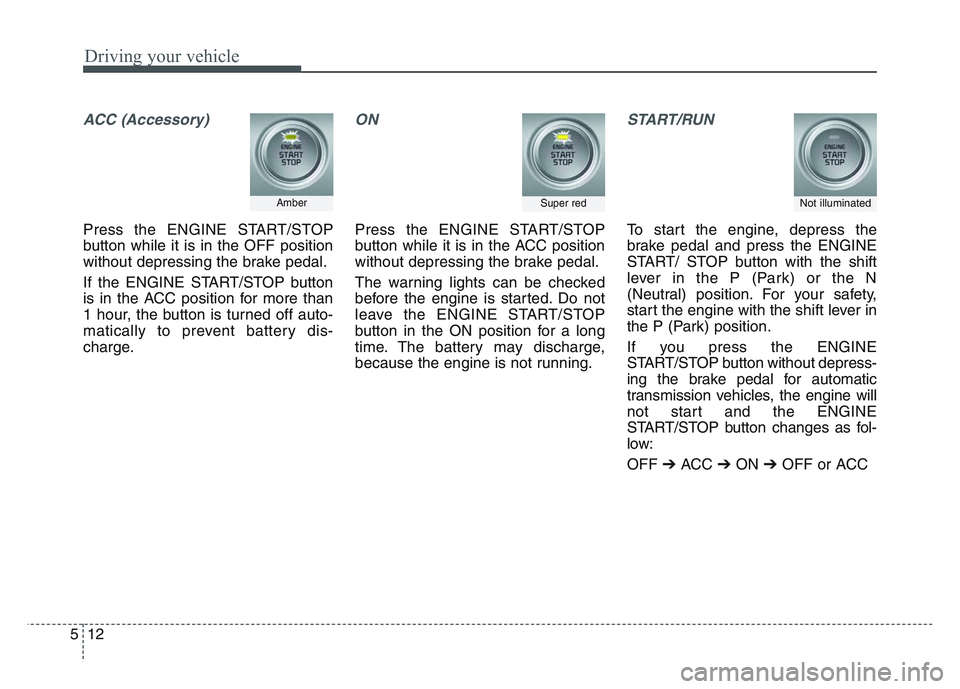 KIA SPORTAGE 2021  Owners Manual Driving your vehicle
125
ACC (Accessory)
Press the ENGINE START/STOP
button while it is in the OFF position
without depressing the brake pedal.
If the ENGINE START/STOP button
is in the ACC position f