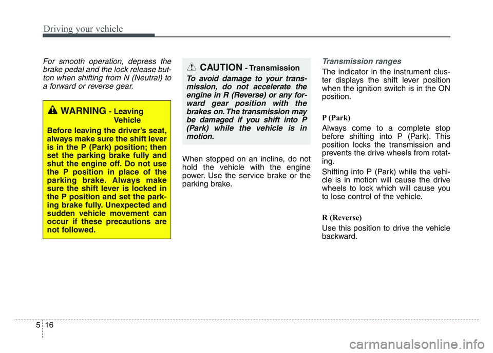 KIA SPORTAGE 2021  Owners Manual Driving your vehicle
165
For smooth operation, depress thebrake pedal and the lock release but-ton when shifting from N (Neutral) toa forward or reverse gear.
When stopped on an incline, do not
hold t