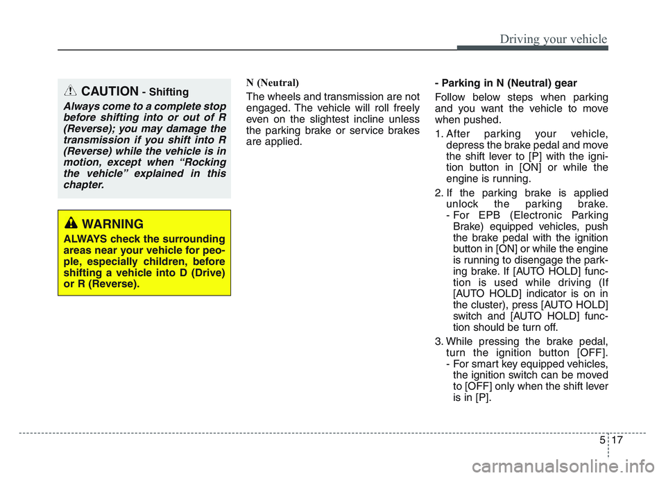 KIA SPORTAGE 2021  Owners Manual 5 17
Driving your vehicle
N (Neutral)
The wheels and transmission are not
engaged. The vehicle will roll freely
even on the slightest incline unless
the parking brake or service brakes
are applied.- P
