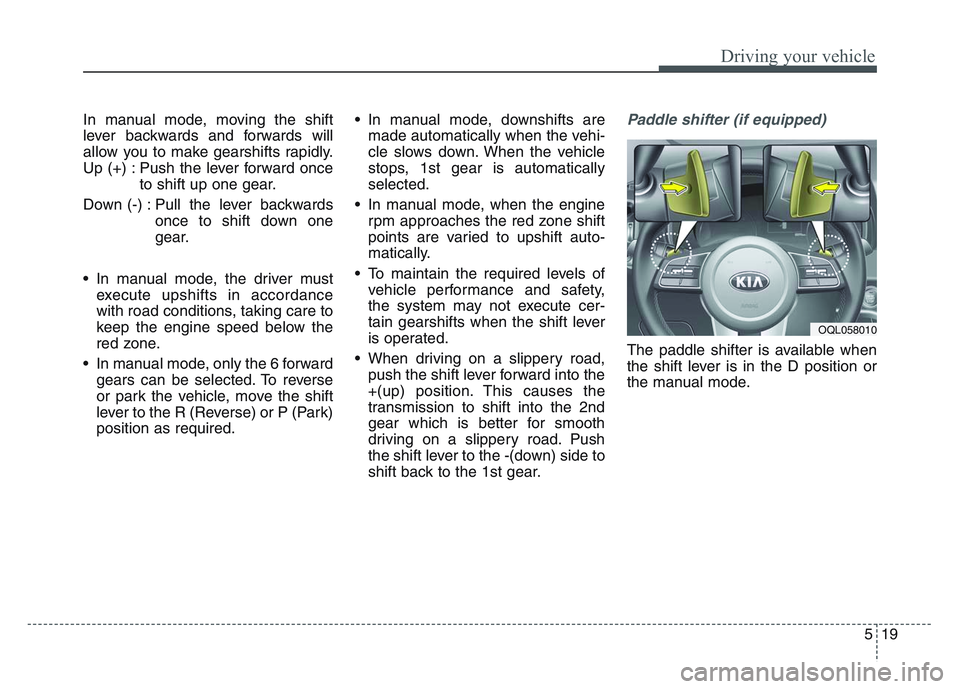 KIA SPORTAGE 2021  Owners Manual 5 19
Driving your vehicle
In manual mode, moving the shift
lever backwards and forwards will
allow you to make gearshifts rapidly.
Up (+) : Push the lever forward onceto shift up one gear.
Down (-) : 