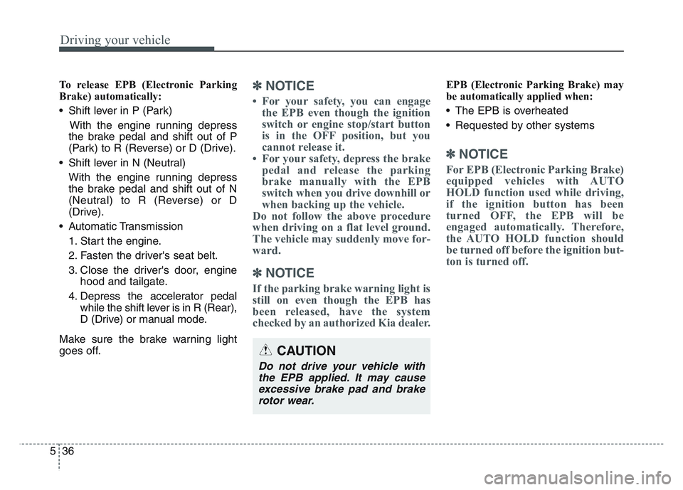 KIA SPORTAGE 2021  Owners Manual Driving your vehicle
365
To release EPB (Electronic Parking
Brake) automatically:
• Shift lever in P (Park)With the engine running depress
the brake pedal and shift out of P
(Park) to R (Reverse) or