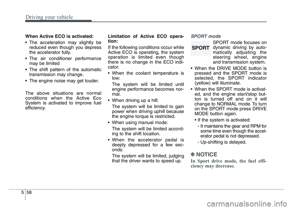 KIA SPORTAGE 2021  Owners Manual Driving your vehicle
585
When Active ECO is activated:
• The acceleration may slightly bereduced even though you depress
the accelerator fully.
• The air conditioner performance may be limited
•