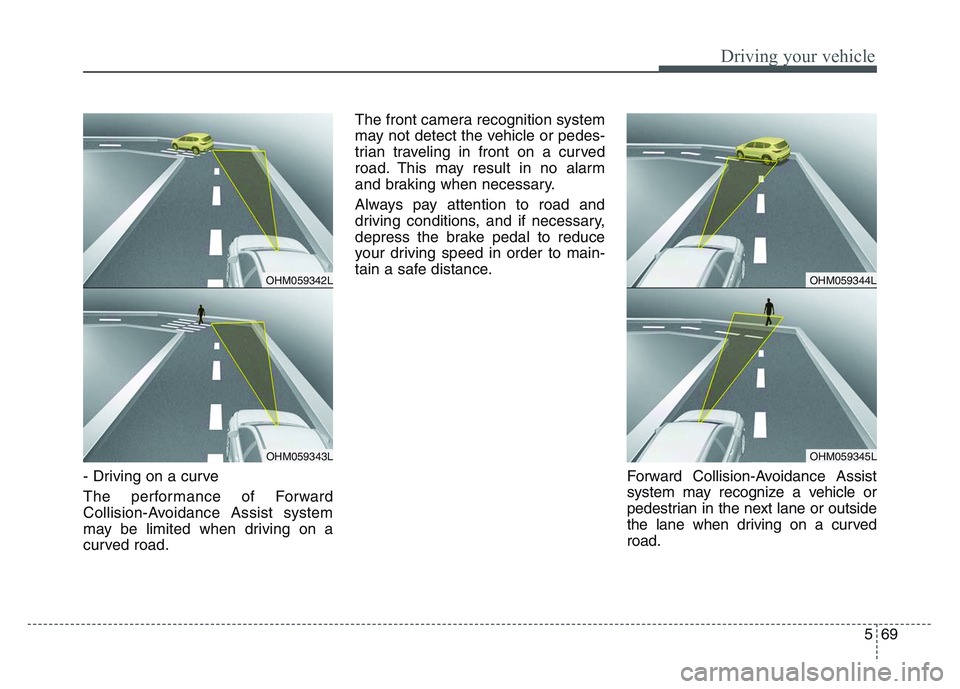 KIA SPORTAGE 2021  Owners Manual 5 69
Driving your vehicle
- Driving on a curve
The performance of Forward
Collision-Avoidance Assist system
may be limited when driving on a
curved road.The front camera recognition system
may not det