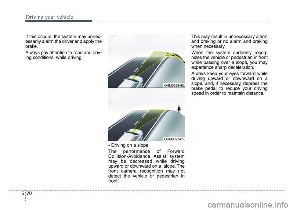 KIA SPORTAGE 2021  Owners Manual Driving your vehicle
705
If this occurs, the system may unnec-
essarily alarm the driver and apply the
brake.
Always pay attention to road and driv-
ing conditions, while driving.- Driving on a slope
