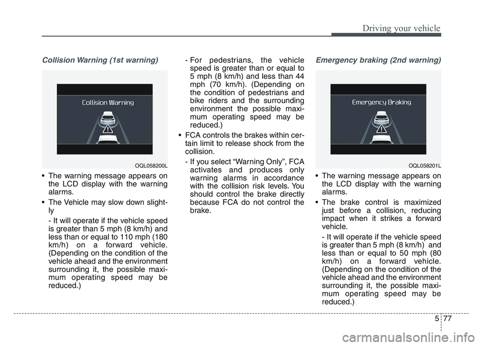 KIA SPORTAGE 2021 Owners Manual 5 77
Driving your vehicle
Collision Warning (1st warning)
• The warning message appears onthe LCD display with the warning
alarms.
• The Vehicle may slow down slight- ly
- It will operate if the v KIA SPORTAGE 2021 Owners Manual 5 77
Driving your vehicle
Collision Warning (1st warning)
• The warning message appears onthe LCD display with the warning
alarms.
• The Vehicle may slow down slight- ly
- It will operate if the v