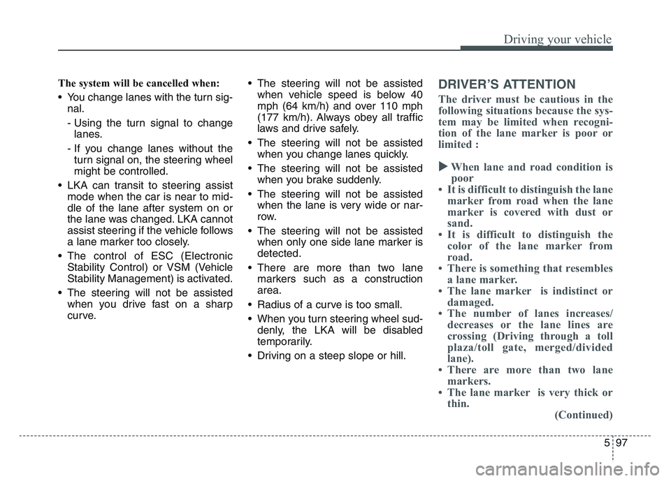 KIA SPORTAGE 2021  Owners Manual 5 97
Driving your vehicle
The system will be cancelled when:
• You change lanes with the turn sig-nal.
- Using the turn signal to changelanes.
- If you change lanes without the turn signal on, the s