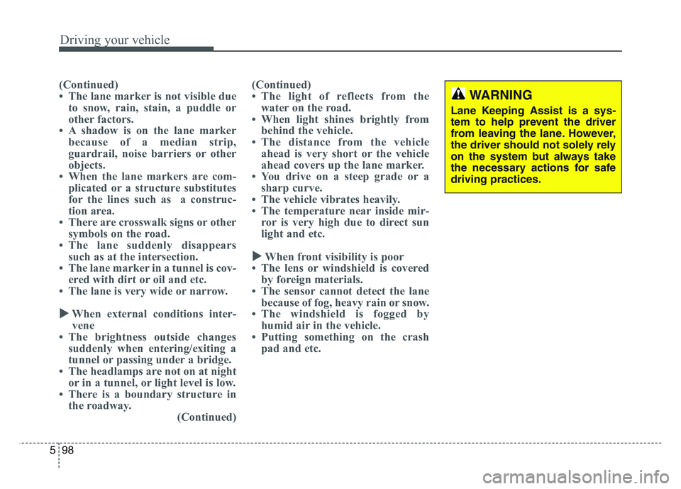 KIA SPORTAGE 2021  Owners Manual Driving your vehicle
985
(Continued)
• The lane marker is not visible dueto snow, rain, stain, a puddle or
other factors.
• A shadow is on the lane marker because of a median strip,
guardrail, noi