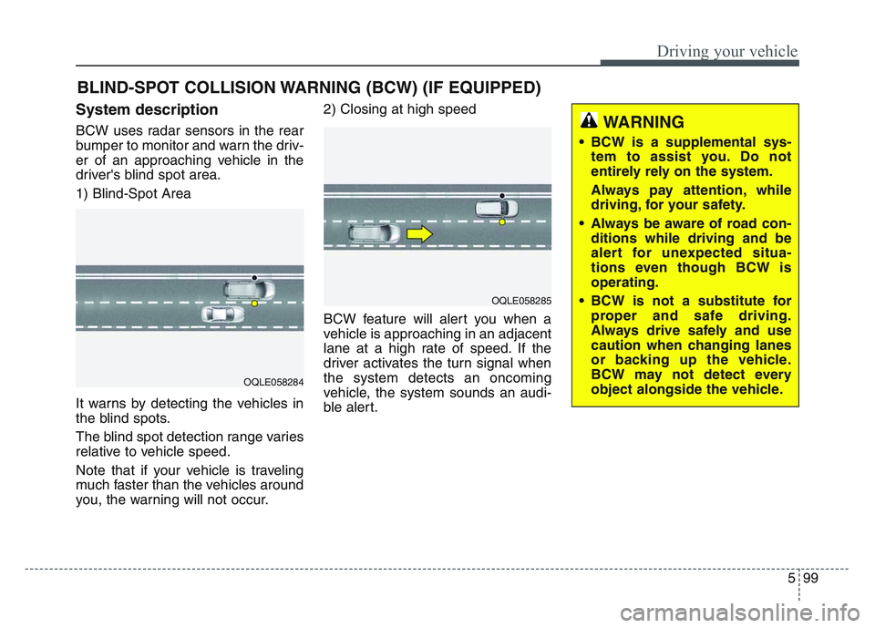 KIA SPORTAGE 2021  Owners Manual 5 99
Driving your vehicle
System description
BCW uses radar sensors in the rear
bumper to monitor and warn the driv-
er of an approaching vehicle in the
drivers blind spot area.
1) Blind-Spot Area
It