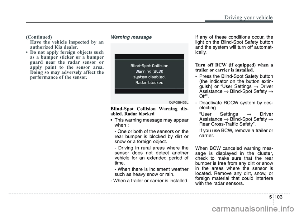 KIA SPORTAGE 2021  Owners Manual 5 103
Driving your vehicle
(Continued)Have the vehicle inspected by an
authorized Kia dealer. 
• Do not apply foreign objects such as a bumper sticker or a bumper
guard near the radar sensor or
appl