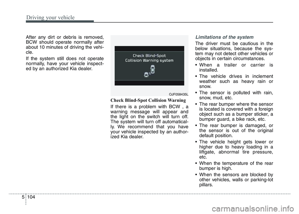 KIA SPORTAGE 2021  Owners Manual Driving your vehicle
1045
After any dirt or debris is removed,
BCW should operate normally after
about 10 minutes of driving the vehi-
cle.
If the system still does not operate
normally, have your veh
