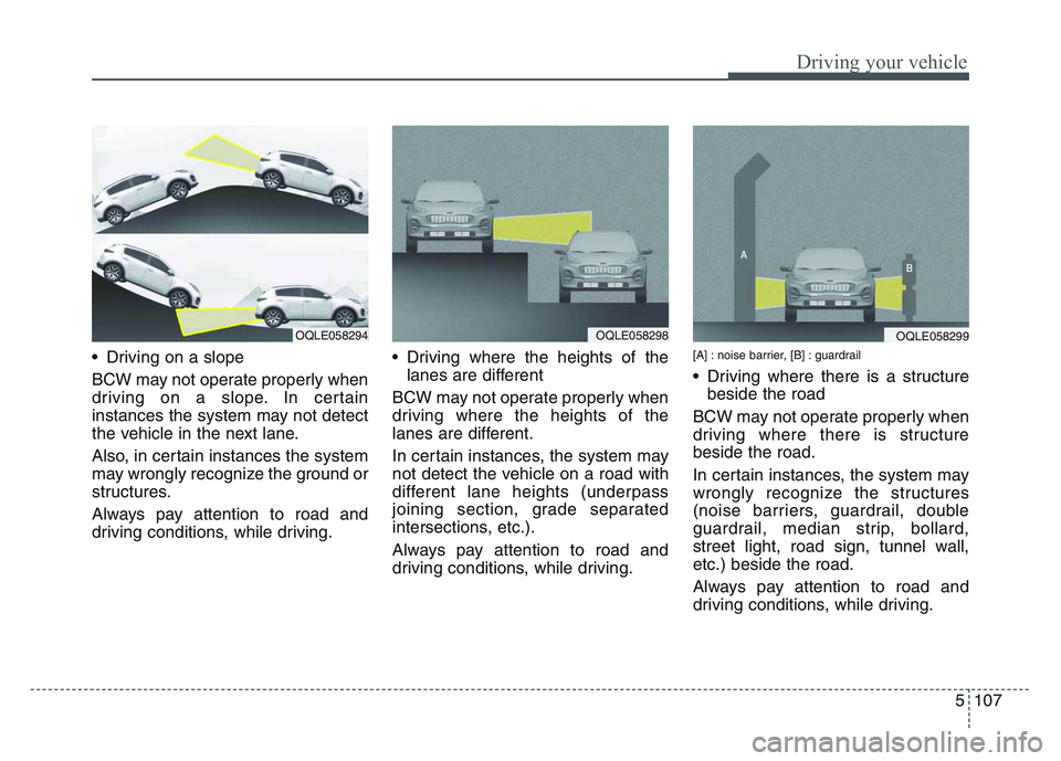 KIA SPORTAGE 2021  Owners Manual 5 107
Driving your vehicle
• Driving on a slope
BCW may not operate properly when
driving on a slope. In certain
instances the system may not detect
the vehicle in the next lane.
Also, in certain in