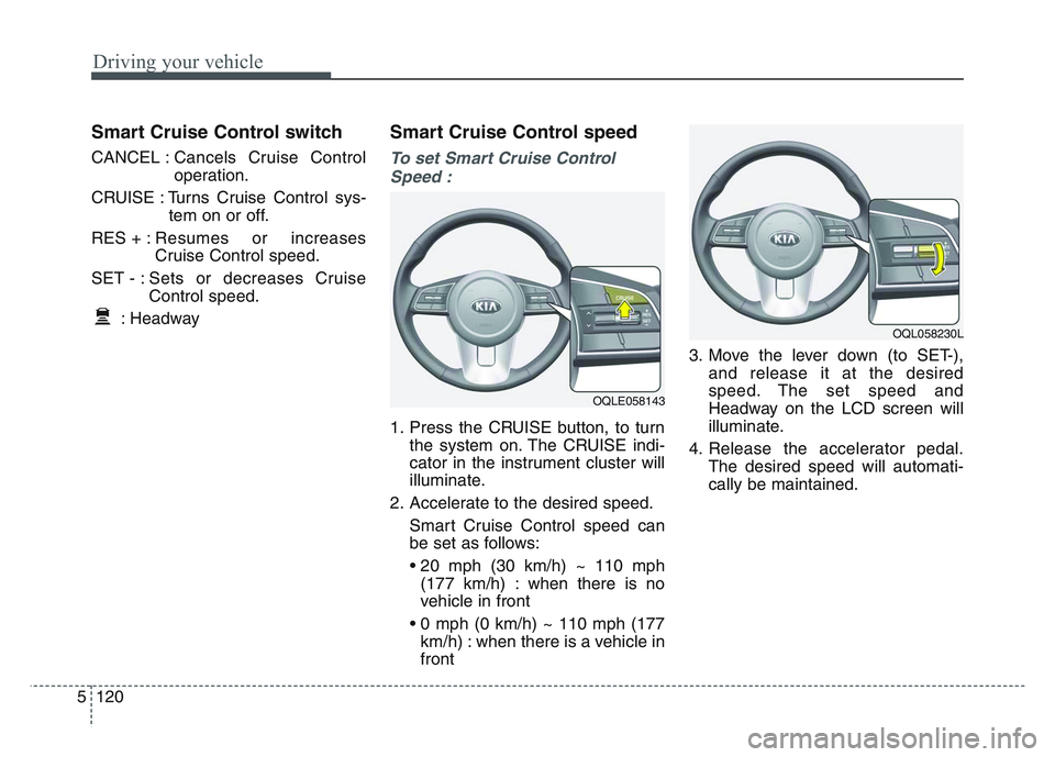 KIA SPORTAGE 2021  Owners Manual Driving your vehicle
1205
Smart Cruise Control switch
CANCEL :Cancels Cruise Control
operation.
CRUISE : Turns Cruise Control sys- tem on or off.
RES + : Resumes or increases
Cruise Control speed.
SET