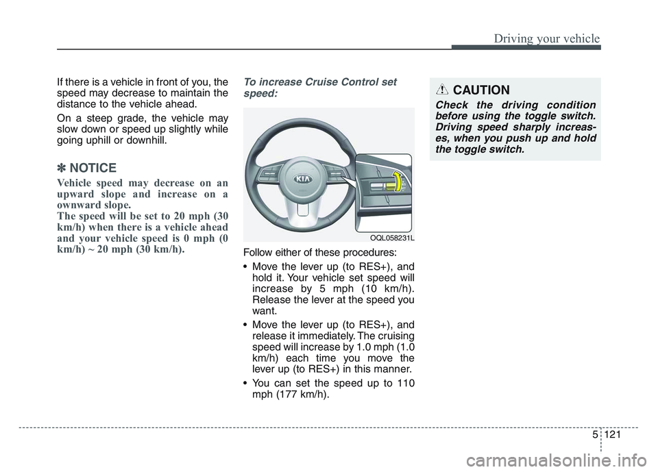KIA SPORTAGE 2021 Owners Manual 5 121
Driving your vehicle
If there is a vehicle in front of you, the
speed may decrease to maintain the
distance to the vehicle ahead.
On a steep grade, the vehicle may
slow down or speed up slightly KIA SPORTAGE 2021 Owners Manual 5 121
Driving your vehicle
If there is a vehicle in front of you, the
speed may decrease to maintain the
distance to the vehicle ahead.
On a steep grade, the vehicle may
slow down or speed up slightly