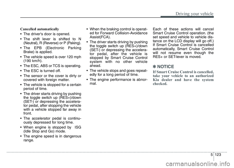 KIA SPORTAGE 2021  Owners Manual 5 123
Driving your vehicle
Cancelled automatically
• The drivers door is opened.
• The shift lever is shifted to N(Neutral), R (Reverse) or P (Paking).
• The EPB (Electronic Parking Brake) is a