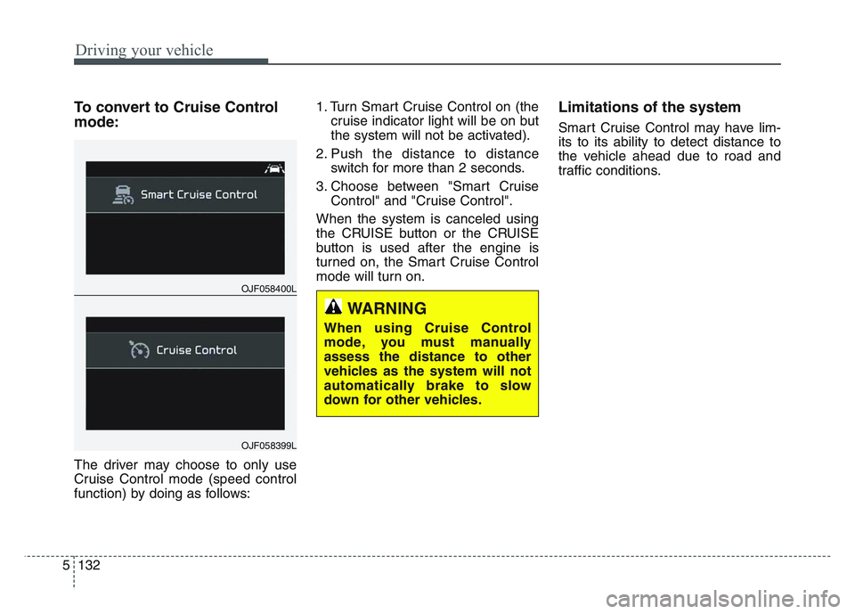 KIA SPORTAGE 2021  Owners Manual Driving your vehicle
1325
To convert to Cruise Control
mode:
The driver may choose to only use
Cruise Control mode (speed control
function) by doing as follows:1. Turn Smart Cruise Control on (the
cru