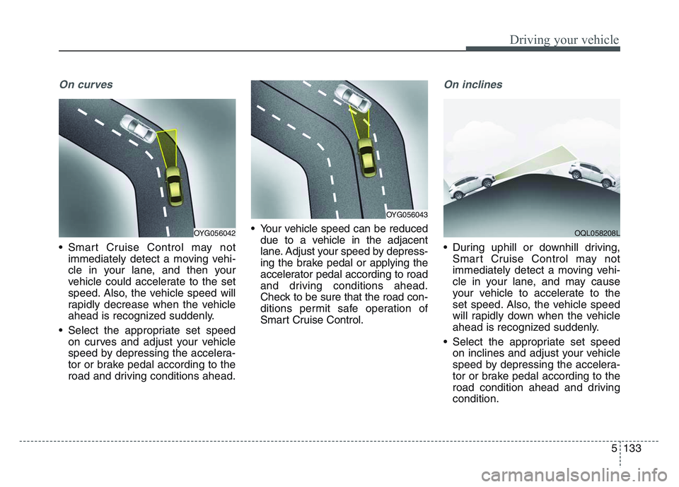 KIA SPORTAGE 2021  Owners Manual 5 133
Driving your vehicle
On curves
• Smart Cruise Control may notimmediately detect a moving vehi-
cle in your lane, and then your
vehicle could accelerate to the set
speed. Also, the vehicle spee