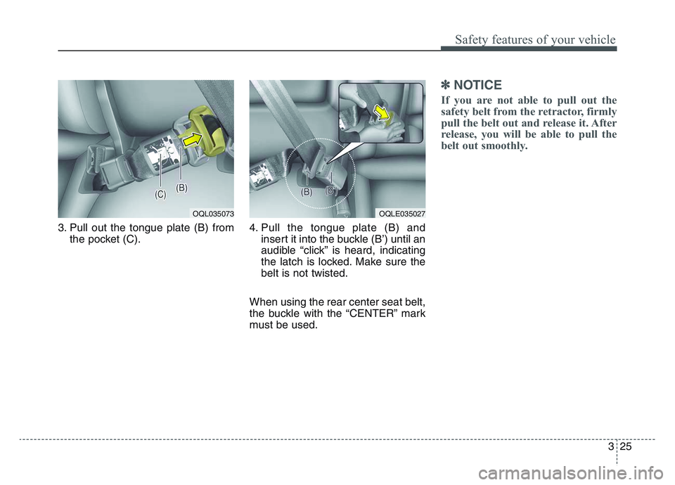 KIA SPORTAGE 2021  Owners Manual 3 25
Safety features of your vehicle
3. Pull out the tongue plate (B) fromthe pocket (C). 4. Pull the tongue plate (B) and
insert it into the buckle (B’) until an
audible “click” is heard, indic