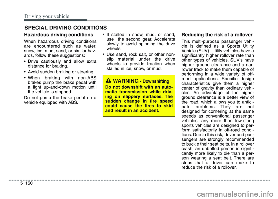 KIA SPORTAGE 2021  Owners Manual Driving your vehicle
1505
Hazardous driving conditions  
When hazardous driving conditions
are encountered such as water,
snow, ice, mud, sand, or similar haz-
ards, follow these suggestions:
• Driv