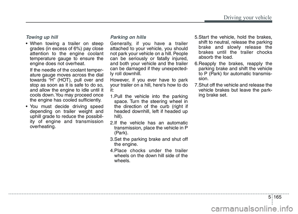 KIA SPORTAGE 2021  Owners Manual 5 165
Driving your vehicle
Towing up hill 
• When towing a trailer on steepgrades (in excess of 6%) pay close
attention to the engine coolant
temperature gauge to ensure the
engine does not overheat