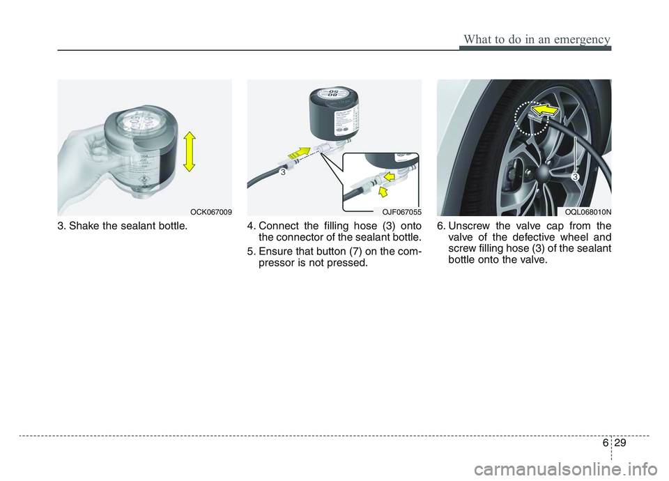 KIA SPORTAGE 2021  Owners Manual 6 29
What to do in an emergency
3. Shake the sealant bottle.4. Connect the filling hose (3) onto
the connector of the sealant bottle.
5. Ensure that button (7) on the com- pressor is not pressed. 6. U