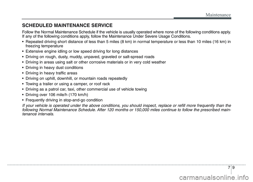 KIA SPORTAGE 2021  Owners Manual 79
Maintenance
SCHEDULED MAINTENANCE SERVICE  
Follow the Normal Maintenance Schedule if the vehicle is usually operated where none of the following conditions apply.
If any of the following condition
