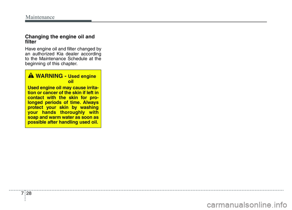 KIA SPORTAGE 2021  Owners Manual Maintenance
287
Changing the engine oil and
filter
Have engine oil and filter changed by
an authorized Kia dealer according
to the Maintenance Schedule at the
beginning of this chapter.
WARNING - Used