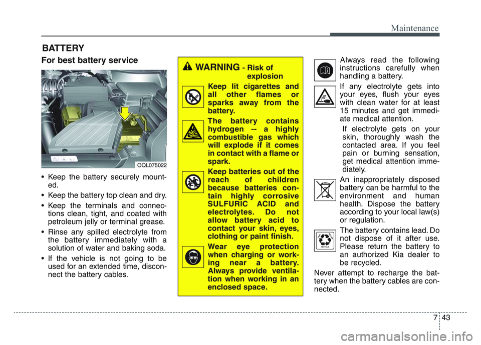 KIA SPORTAGE 2021  Owners Manual 7 43
Maintenance
BATTERY
For best battery service
• Keep the battery securely mount-ed.
• Keep the battery top clean and dry.
• Keep the terminals and connec- tions clean, tight, and coated with