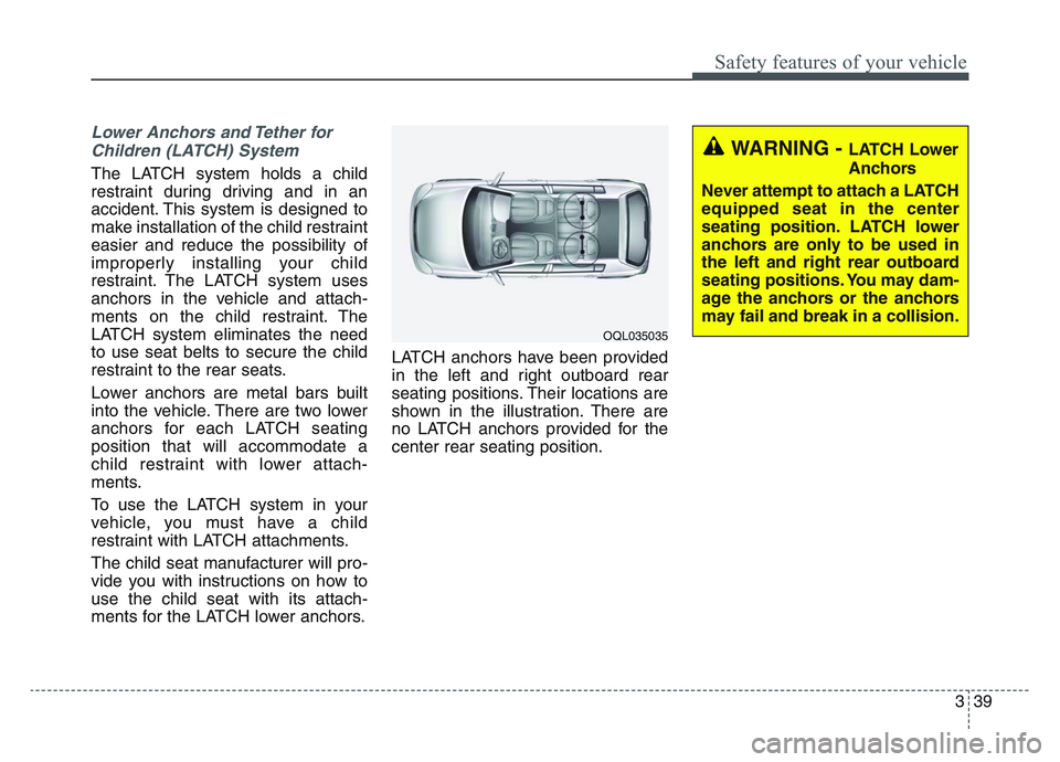KIA SPORTAGE 2021 Owners Manual 3 39
Safety features of your vehicle
Lower Anchors and Tether forChildren (LATCH) System
The LATCH system holds a child
restraint during driving and in an
accident. This system is designed to
make KIA SPORTAGE 2021 Owners Manual 3 39
Safety features of your vehicle
Lower Anchors and Tether forChildren (LATCH) System
The LATCH system holds a child
restraint during driving and in an
accident. This system is designed to
make