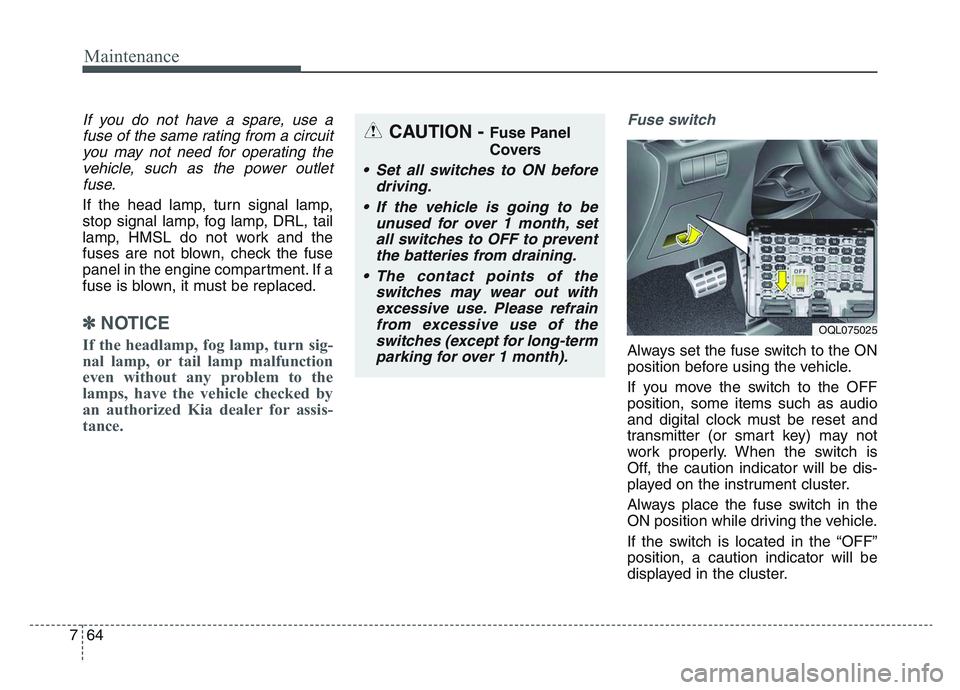 KIA SPORTAGE 2021  Owners Manual Maintenance
647
If you do not have a spare, use afuse of the same rating from a circuityou may not need for operating thevehicle, such as the power outletfuse.
If the head lamp, turn signal lamp,
stop