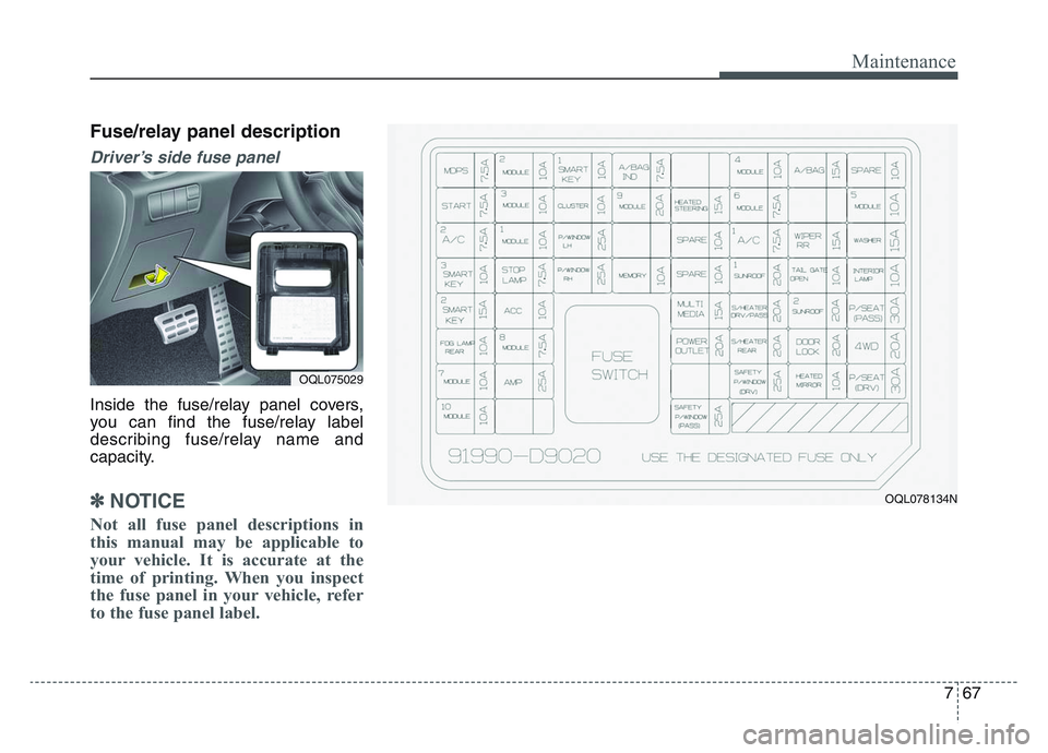 KIA SPORTAGE 2021  Owners Manual 7 67
Maintenance
Fuse/relay panel description
Driver’s side fuse panel 
Inside the fuse/relay panel covers,
you can find the fuse/relay label
describing fuse/relay name and
capacity.
✽NOTICE
Not a