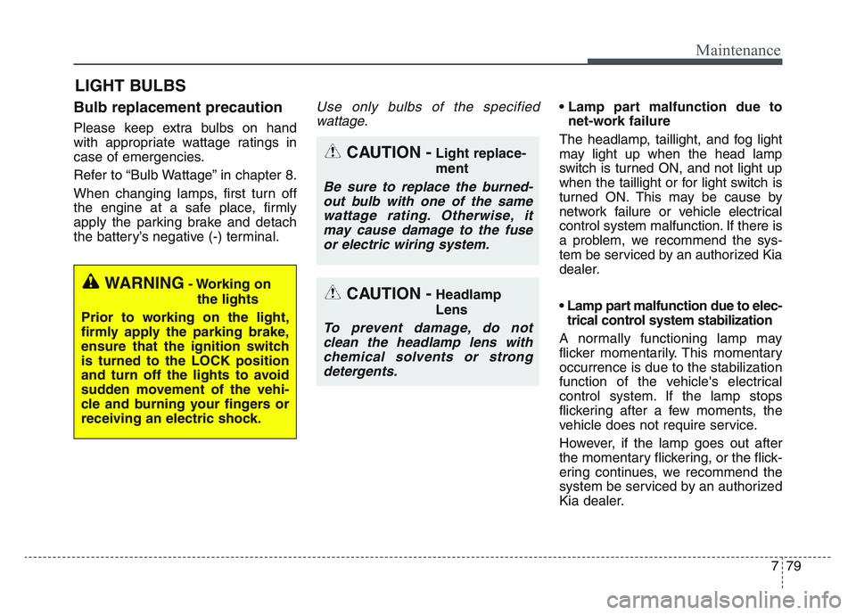 KIA SPORTAGE 2021  Owners Manual 7 79
Maintenance
LIGHT BULBS
Bulb replacement precaution 
Please keep extra bulbs on hand
with appropriate wattage ratings in
case of emergencies.
Refer to “Bulb Wattage” in chapter 8.
When changi