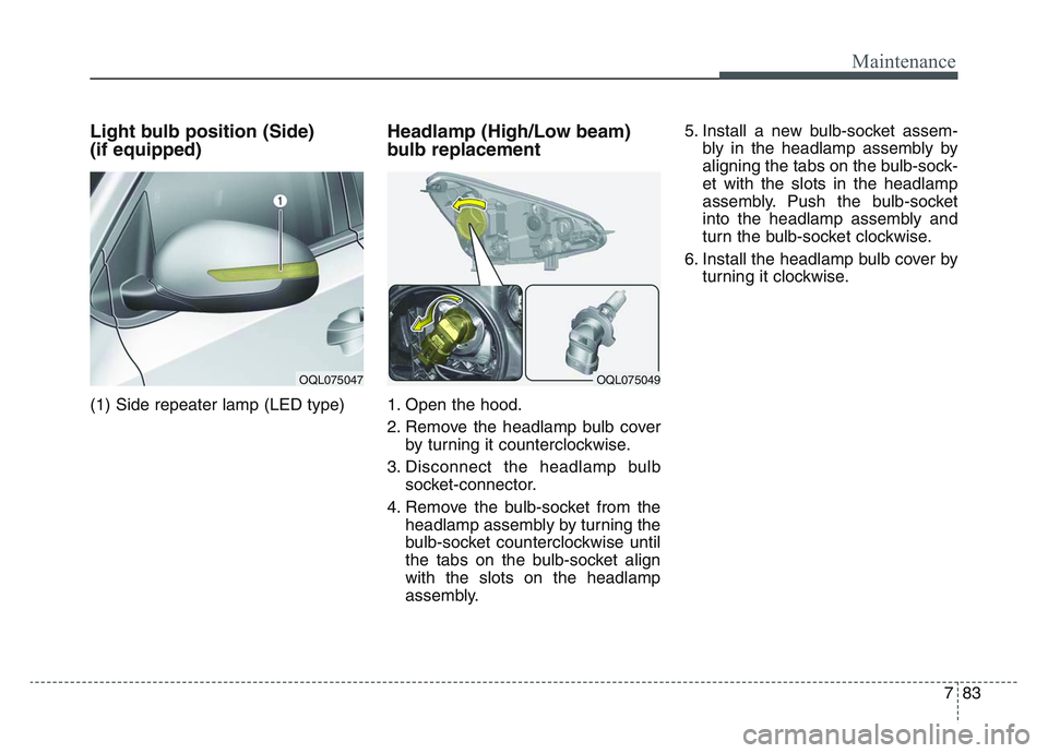 KIA SPORTAGE 2021  Owners Manual 7 83
Maintenance
Light bulb position (Side)
(if equipped)
(1) Side repeater lamp (LED type)
Headlamp (High/Low beam)
bulb replacement 
1. Open the hood.
2. Remove the headlamp bulb coverby turning it 