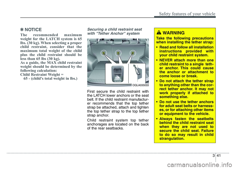 KIA SPORTAGE 2021 Owners Manual 3 41
Safety features of your vehicle
✽NOTICE
The recommended maximum
weight for the LATCH system is 65
lbs. (30 kg). When selecting a proper
child restraint, consider that the
maximum total weight o KIA SPORTAGE 2021 Owners Manual 3 41
Safety features of your vehicle
✽NOTICE
The recommended maximum
weight for the LATCH system is 65
lbs. (30 kg). When selecting a proper
child restraint, consider that the
maximum total weight o