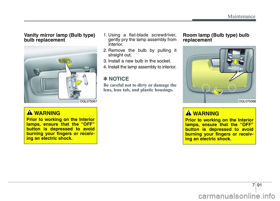 KIA SPORTAGE 2021  Owners Manual 7 91
Maintenance
Vanity mirror lamp (Bulb type)
bulb replacement 1. Using a flat-blade screwdriver,gently pry the lamp assembly from
interior.
2. Remove the bulb by pulling it straight out.
3. Install