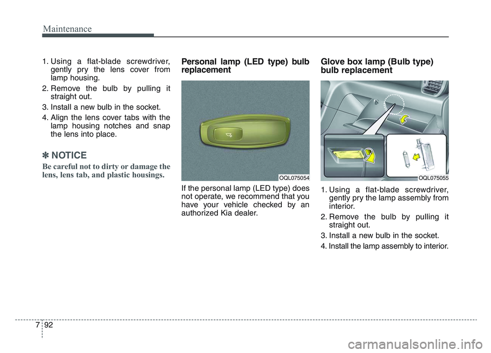 KIA SPORTAGE 2021  Owners Manual Maintenance
927
1. Using a flat-blade screwdriver,gently pry the lens cover from
lamp housing.
2. Remove the bulb by pulling it straight out.
3. Install a new bulb in the socket.
4. Align the lens cov